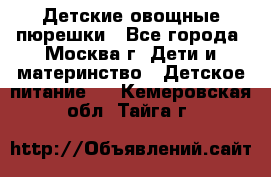 Детские овощные пюрешки - Все города, Москва г. Дети и материнство » Детское питание   . Кемеровская обл.,Тайга г.